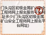 门头沟区初级金属矿山安全工程师网上报名服务平台网址多少(门头沟区初级金属矿山安全工程师网上报名平台网址)
