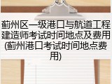 蓟州区一级港口与航道工程建造师考试时间地点及费用(蓟州港口考试时间地点费用)