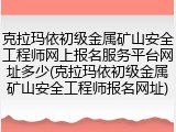 克拉玛依初级金属矿山安全工程师网上报名服务平台网址多少(克拉玛依初级金属矿山安全工程师报名网址)