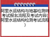 阿里水运结构与地基检测师考试报名流程及考试内容(阿里水运结构检测考试流程)