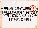 南宁初级金属矿山安全工程师网上报名服务平台网址多少(南宁初级金属矿山安全工程师报名网址)