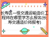 长寿区一级交通运输造价工程师在哪里学怎么报名(长寿交通造价师报考)