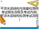 平凉水运结构与地基检测师考试报名流程及考试内容(平凉水运结构检测考试流程)
