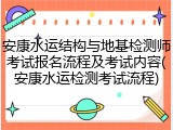 安康水运结构与地基检测师考试报名流程及考试内容(安康水运检测考试流程)