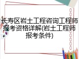 长寿区岩土工程咨询工程师报考资格详解(岩土工程师报考条件)