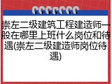 崇左二级建筑工程建造师一般在哪里上班什么岗位和待遇(崇左二级建造师岗位待遇)
