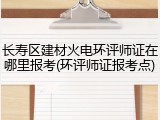 长寿区建材火电环评师证在哪里报考(环评师证报考点)
