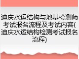 迪庆水运结构与地基检测师考试报名流程及考试内容(迪庆水运结构检测考试报名流程)