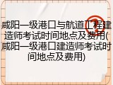 咸阳一级港口与航道工程建造师考试时间地点及费用(咸阳一级港口建造师考试时间地点及费用)