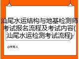 汕尾水运结构与地基检测师考试报名流程及考试内容(汕尾水运检测考试流程)