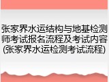 张家界水运结构与地基检测师考试报名流程及考试内容(张家界水运检测考试流程)