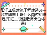 阳江二级建筑工程建造师一般在哪里上班什么岗位和待遇(阳江二级建造师岗位待遇)