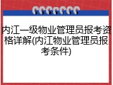 内江一级物业管理员报考资格详解(内江物业管理员报考条件)