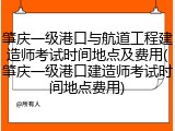 肇庆一级港口与航道工程建造师考试时间地点及费用(肇庆一级港口建造师考试时间地点费用)