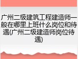 广州二级建筑工程建造师一般在哪里上班什么岗位和待遇(广州二级建造师岗位待遇)