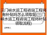 三门峡水运工程咨询工程师有补贴吗怎么领取呢(三门峡水运工程咨询工程师补贴领取流程)