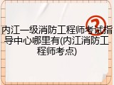 内江一级消防工程师考试指导中心哪里有(内江消防工程师考点)