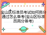 宝山区标准员考试如何高分通过怎么备考(宝山区标准员高分备考)
