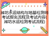 潍坊水运结构与地基检测师考试报名流程及考试内容(潍坊水运检测考试流程)