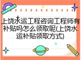 上饶水运工程咨询工程师有补贴吗怎么领取呢(上饶水运补贴领取方式)