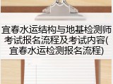 宜春水运结构与地基检测师考试报名流程及考试内容(宜春水运检测报名流程)
