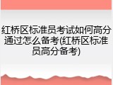 红桥区标准员考试如何高分通过怎么备考(红桥区标准员高分备考)