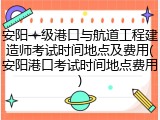安阳一级港口与航道工程建造师考试时间地点及费用(安阳港口考试时间地点费用)