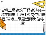淄博二级建筑工程建造师一般在哪里上班什么岗位和待遇(淄博二级建造师岗位待遇)