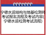宁德水运结构与地基检测师考试报名流程及考试内容(宁德水运检测考试流程)