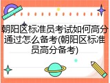 朝阳区标准员考试如何高分通过怎么备考(朝阳区标准员高分备考)
