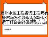 福州水运工程咨询工程师有补贴吗怎么领取呢(福州水运工程咨询补贴领取方式)