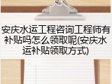 安庆水运工程咨询工程师有补贴吗怎么领取呢(安庆水运补贴领取方式)
