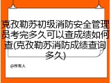 克孜勒苏初级消防安全管理员考完多久可以查成绩如何查(克孜勒苏消防成绩查询多久)