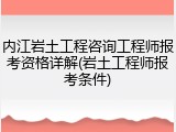 内江岩土工程咨询工程师报考资格详解(岩土工程师报考条件)