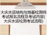 大庆水运结构与地基检测师考试报名流程及考试内容(大庆水运检测考试流程)
