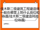 佳木斯二级建筑工程建造师一般在哪里上班什么岗位和待遇(佳木斯二级建造师岗位待遇)