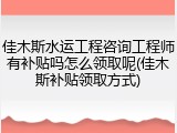 佳木斯水运工程咨询工程师有补贴吗怎么领取呢(佳木斯补贴领取方式)