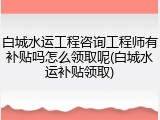 白城水运工程咨询工程师有补贴吗怎么领取呢(白城水运补贴领取)