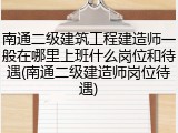 南通二级建筑工程建造师一般在哪里上班什么岗位和待遇(南通二级建造师岗位待遇)