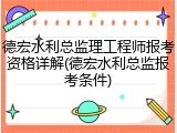 德宏水利总监理工程师报考资格详解(德宏水利总监报考条件)