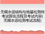 无锡水运结构与地基检测师考试报名流程及考试内容(无锡水运检测考试流程)