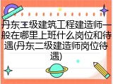 丹东二级建筑工程建造师一般在哪里上班什么岗位和待遇(丹东二级建造师岗位待遇)