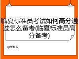 临夏标准员考试如何高分通过怎么备考(临夏标准员高分备考)