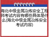 海北中级金属冶炼安全工程师考试内容有哪些具体是什么(海北中级金属冶炼安全考试内容)