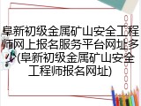 阜新初级金属矿山安全工程师网上报名服务平台网址多少(阜新初级金属矿山安全工程师报名网址)