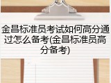 金昌标准员考试如何高分通过怎么备考(金昌标准员高分备考)
