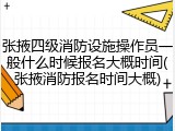 张掖四级消防设施操作员一般什么时候报名大概时间(张掖消防报名时间大概)