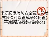 平凉初级消防安全管理员考完多久可以查成绩如何查(平凉消防成绩查询多久)