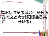 咸阳标准员考试如何高分通过怎么备考(咸阳标准员高分备考)