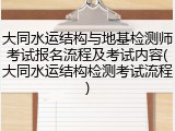 大同水运结构与地基检测师考试报名流程及考试内容(大同水运结构检测考试流程)